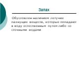 Запах. Обусловлен наличием летучих пахнущих веществ, которые попадают в воду естественным путем либо со сточными водами