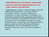 Возбужденные атомы и ионы обладают сильной химической активностью, поэтому в клетках организма появляются новые химические соединения, чуждые здоровому организму. Под действием ионизирующей радиации разрушаются сложные молекулы и элементы клеточных структур. В человеческом организме нарушается проце