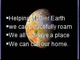 Helping Mother Earth we can peacefully roam We all deserve a place We can call our home.