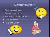 Check yourself. Reduce pollution Reuse electricity Recycle plastic bottles Care animals Help the Earth