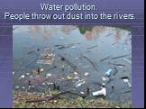 Water pollution. People throw out dust into the rivers.