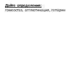 Дайте определения: гомеостаз, агглютинация, гепарин