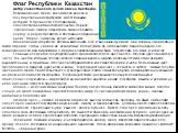 Флаг Республики Казахстан Автор казахстанского флага Шакен Ниязбеков. Возникновение флага, как символа власти и государственной атрибутики, имеет давнюю историю. В древности его появлению способствовали два обстоятельства. Первое: стремление людей определить символ близкого сердцу и разуму предмета 