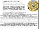 Герб Республики Казахстан Авторами Герба суверенного Казахстана являются архитекторы Жандарбек Маликбеков и Шоты Уалиханов. Герб Республики Казахстан имеет форму круга – это символ жизни, вечности. На голубом фоне центральным элементом, вобравшим основную идею герба, является шанырак - круг с перекр