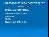 Приспособления к водной среде обитания. обтекаемая форма тела наличие слизи на теле плавники, ласты подкожный слой жира