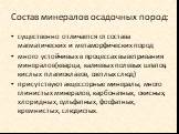 существенно отличается от состава магматических и метаморфических пород много устойчивых в процессах выветривания минералов(кварца, калиевых полевых шпатов, кислых плагиоклазов, светлых слюд) присутствуют акцессорные минералы, много глинистых минералов, карбонатных, окисных, хлоридных, сульфатных, ф