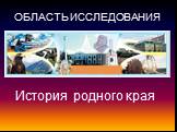 ОБЛАСТЬ ИССЛЕДОВАНИЯ. История родного края