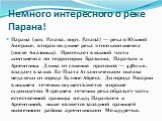 Немного интересного о реке Парана! Парана (исп. Paraná, порт. Paraná) — река в Южной Америке, вторая по длине река этого континента (после Амазонки). Протекает в южной части континента по территории Бразилии, Парагвая и Аргентины. Длина от слияния притоков — 4380 км, впадает в залив Ла-Плата Атланти