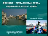 Венеция – город на воде, город карнавалов, город - музей. Большой канал – центральная транспортная артерия города, Его длина 3800 метров. Венецианский карнавал