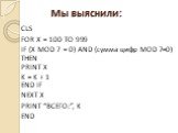 CLS FOR X = 100 TO 999. IF (X MOD 7 = 0) AND (сумма цифр MOD 7=0) THEN. PRINT X K = K + 1. END IF NEXT X PRINT “ВСЕГО:”, K END