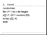 Способ. randomize; for i:= 1 to n do begin a[i] := -25 + random(50); write( a[i] :4) end;