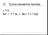 Сумма элементов массива: s := 0; for i := 1 to n do s := s + a[i];