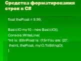 float theFloat = 9.99; BasicIO my10 - new BasicIO(); Console.WnteLine( “Int is: {0}\nFloat is: {1}\nYou are: {2}”, thelnt, theFloat, mylO.ToStringO): }