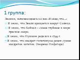 1 группа: Знания, начинающиеся со слов «Я знаю, что…» 1) Я знаю, что Земля вращается вокруг Солнца. 2) Я знаю, что Байкал – самое глубокое в мире пресное озеро. 4)Я знаю, что Пушкин родился в 1799 г. 7)Я знаю, что квадрат гипотенузы равен сумме квадратов катетов. (теорема Пифагора)