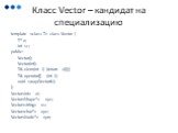 Класс Vector – кандидат на специализацию. template  class Vector { T* v; int sz; public: Vector(); Vector(int); T& elem(int i) {return v[i];} T& operator[] (int i); void swap(Vector&); }; Vector vi; Vector vps; Vector vs; Vector vpc; Vector vpn;