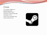 Стим. Это сервис цифрового распространения компьютерных игр и программ, принадлежащий компании Valve, известному разработчику компьютерных игр.