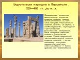 Ворота всех народов в Персеполе . 520—460 гг. до н. э. Оригинальным элементом ахеменидского искусства является колонна, широко использовавшаяся во всех типах построек. Первоначально колонны делались из дерева, а затем покрывались штукатуркой и раскрашивались. Впоследствии, в Персеполе, была применен