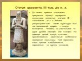 Статуя адоранта. III тыс. до н. э. До нашего времени сохранились прекрасные образцы шумерской скульптуры, созданные в начале III тысячелетия до н. э. Весьма распространенным типом скульптуры был так называемый адорант — статуя молящегося человека со сложенными на груди руками, сидящего или стоящего.