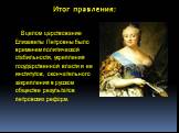 Итог правления: В целом царствование Елизаветы Петровны было временем политической стабильности, укрепления государственной власти и ее институтов, окончательного закрепления в русском обществе результатов петровских реформ.