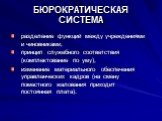 БЮРОКРАТИЧЕСКАЯ СИСТЕМА. разделение функций между учреждениями и чиновниками, принцип служебного соответствия (комплектование по уму), изменение материального обеспечения управленческих кадров (на смену поместного жалования приходит постоянная плата).