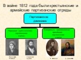 В войне 1812 года были крестьянские и армейские партизанские отряды. Васелиса Кожина Герасим Курин Д. Давыдов А. Фигнер