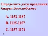 Определите даты правления Андрея Боголюбского. 1152-1187 1125-1157 1157-1174