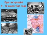 Враг не прошёл! 5 – 12 июля 1943 года