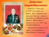 Денисенко Андрей Николаевич Родился в 1926 году. В 1945 году попал на фронт. Был отправлен на Дальний Восток, воевал с Японией на Забайкальском фронте. Прослужил в армии 6 лет и в 1951 году демобилизовался. Награждён медалью «За победу над Японией» и юбилейными медалями.