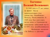 Ткаченко Василий Васильевич В 1943 году в 17 лет попал на фронт. После переподготовки стал связистом. Освобождал Польшу, Чехословакию. В 1945 году был контужен, затем попал в Германию на пополнение войсковой части. В 1951 году демобилизовался. Награжден медалью «За Победу» и другими.