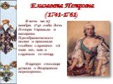 Елизавета Петровна (1741-1761). В ночь на 25 ноября 1741 года дочь Петра I пришла в казармы Преображенского полка и призвала солдат служить ей так же, как и служили ее отцу. Наутро столица узнала о дворцовом перевороте.