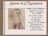 Дети А.С.Пушкина. Мария Александровна Пушкина (1832-1919) - старшая дочь поэта. В письмах поэта есть много упоминаний о «любимице Машке», они дают возможность представить его заботливым, нежным отцом.