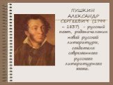 ПУШКИН АЛЕКСАНДР СЕРГЕЕВИЧ (1799 – 1837) - русский поэт, родоначальник новой русской литературы, создатель современного русского литературного языка.