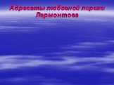 Адресаты любовной лирики Лермонтова