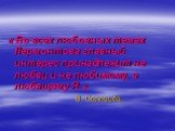 « Во всех любовных темах Лермонтова главный интерес принадлежит не любви и не любимому, а любящему Я.» В. Соловьёв.