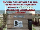 На улице Аллея Героев 5, на доме, где проживала волгоградская поэтесса - М.К.Агашина, установлена мемориальная табличка
