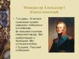 Император Александр I Благословенный. Государь. В начале правления провёл умеренно либеральн-ые реформы. Во внешней политике лавировал между Великобританией и Францией. Вёл успешные войны с Турцией, Персией и Швецией.