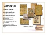 Папирус. Папирус - писчий материал получивший распространение в Египте и во всем Средиземноморье, для изготовления которого использовалось растение семейства осоковых. Писали на нем при помощи специального пера. Папирусы Египта