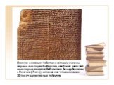 Именно глиняные таблички составили основы первых в истории библиотек, наиболее известной из которых является библиотека Ашшурбанипала в Ниневии (7 век), которая насчитывала около 30 тысяч клинописных табличек.