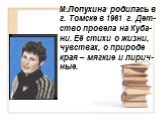М.Лопухина родилась в г. Томске в 1961 г. Дет-ство провела на Куба-ни. Её стихи о жизни, чувствах, о природе края – мягкие и лирич-ные.