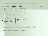 Следовательно последняя часть условия приводит к уравнению = (3) Разделив уравнение (2) на (1), получим = , отсюда у = х. Решим систему уравнений у = ¾ х = Следовательно, у = 15, а из уравнения (2) l = 280. Ответ: 280 м, 20 м/мин, 15 м/мин. => х = 20