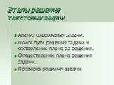 Этапы решения текстовых задач: Анализ содержания задачи. Поиск пути решения задачи и составление плана ее решения. Осуществление плана решения задачи. Проверка решения задачи.