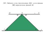 №5. Найдите углы треугольника АВС, если прямая МК параллельна прямой АС. 50° К