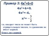 Пример 3: 4х2+6=0. 4х2+6=0, 4х2=-6, х2= т.к. квадрат числа не может быть отрицательным числом, то уравнение не имеет корней. Ответ: нет корней.