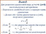 Вывод: Для решения уравнений вида ax2+с=0 (с≠0) воспользуемся алгоритмом: Перенесем свободный член с в правую часть уравнения. Делим обе части уравнения на а (с≠0), получаем уравнение: х2= ± Если >0, то уравнение имеет два корня: Если