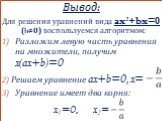 Вывод: Для решения уравнений вида ax2+bx=0 (b≠0) воспользуемся алгоритмом: Разложим левую часть уравнения на множители, получим x(ax+b)=0 Решаем уравнение ax+b=0, x= Уравнение имеет два корня: x1=0, x2=