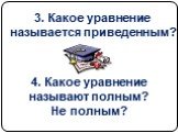 3. Какое уравнение называется приведенным? 4. Какое уравнение называют полным? Не полным?