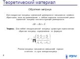 Две квадратные матрицы одинаковой размерности называются взаимно обратными, если их произведение с любым порядком множителей равно единичной матрице соответствующей размерности. Обратная матрица. Теорема. Для любой невырожденной матрицы существует единственная обратная матрица, определяемая по форму