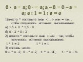 0 ∙ а = а; 0 ∙ = а; а – 0 = 0 – а = а; а : 1 = 1 : а = а. 1)вместо * поставьте знак  или = так , чтобы получилось истинное высказывание: а) 1,5 + 0 * 1,5 ∙ 0 б) 0 – 2 * 0 : 2 2) вместо * поставьте знак + или ∙ так, чтобы получилось истинное высказывание: 1 * 1 = 2 1 * 1 = 1 3) поставь число: 0 + * =