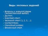 Виды тестовых заданий. Вопросы в закрытой форме (множественный выбор); Да/Нет; Короткий ответ; Числовой ответ (1, 2, 3, …); Соответствие; Случайный вопрос; Вложенный ответ.