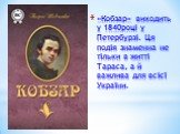 «Кобзар» виходить у 1840році у Петербурзі. Ця подія знаменна не тільки в житті Тараса, а й важлива для всієї України.